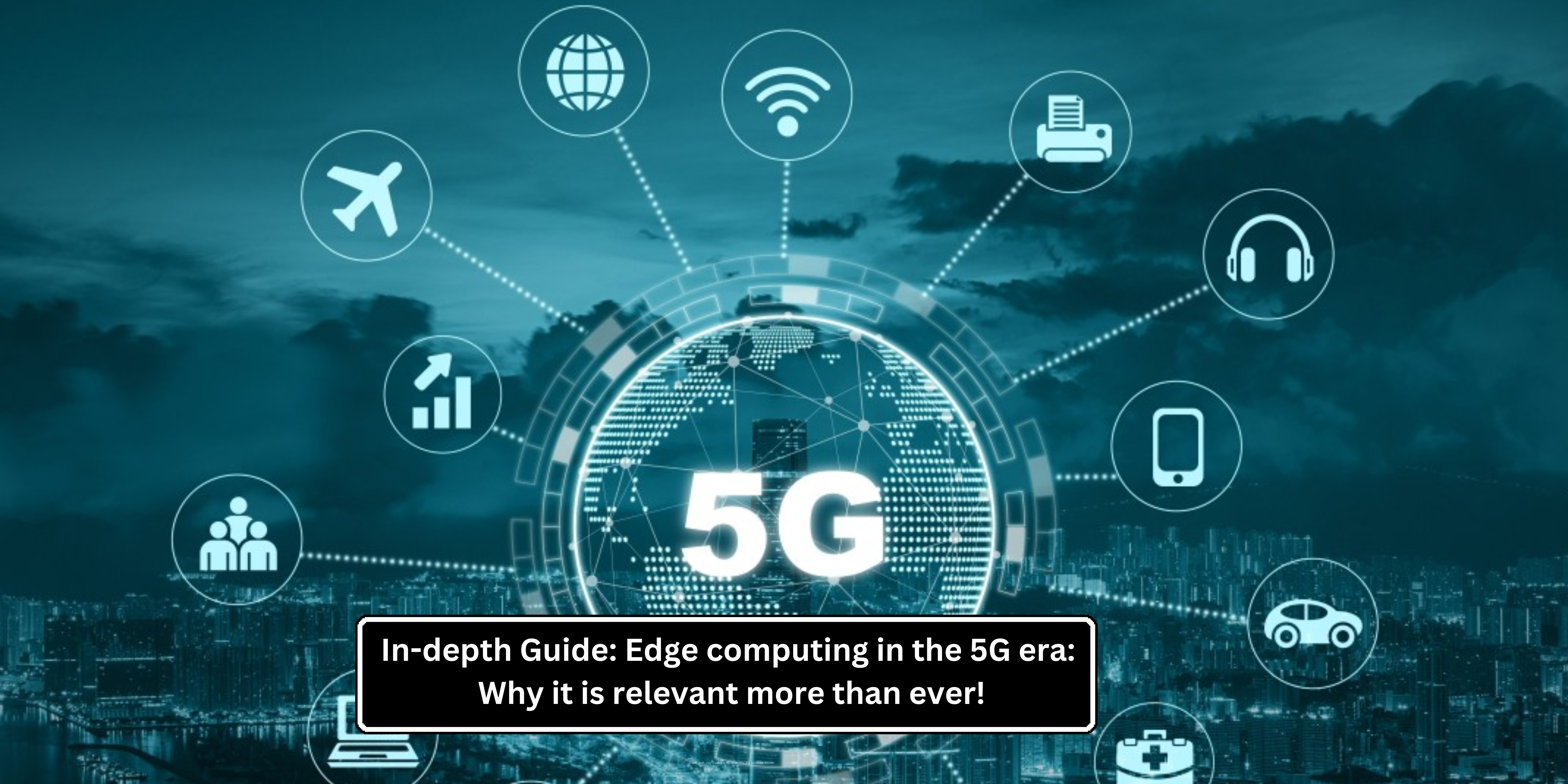 In-depth Guide: Edge computing in the 5G era: Why it is relevant more than ever!